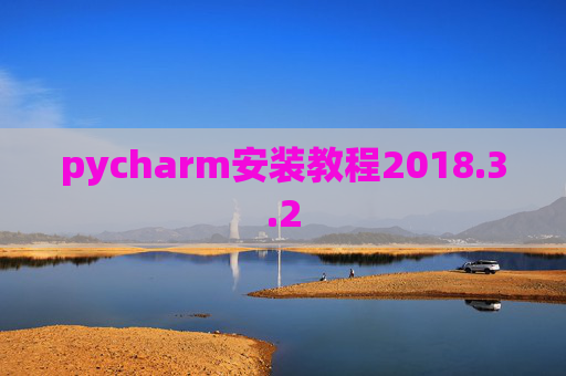 pycharm安装教程2018.3.2 pycharm安装教程2018.3.2